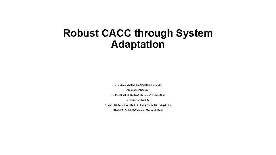 Robust CACC through System Adaptation Dr James Martin (jmarty@Clemson. edu) Associate Professor Networking Lab