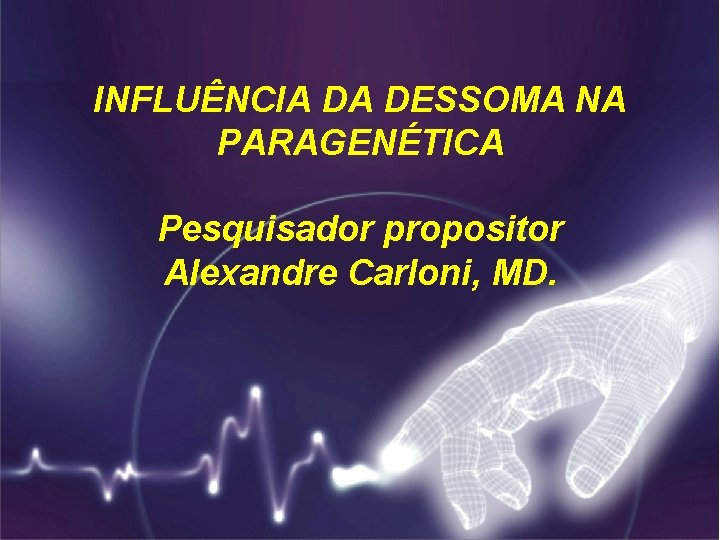 INFLUÊNCIA DA DESSOMA NA PARAGENÉTICA Pesquisador propositor Alexandre Carloni, MD. 