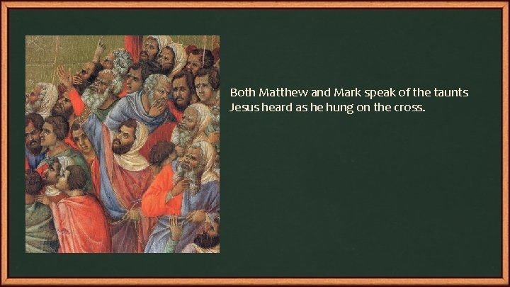 Both Matthew and Mark speak of the taunts Jesus heard as he hung on