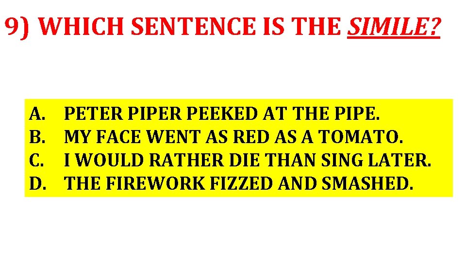 9) WHICH SENTENCE IS THE SIMILE? A. B. C. D. PETER PIPER PEEKED AT