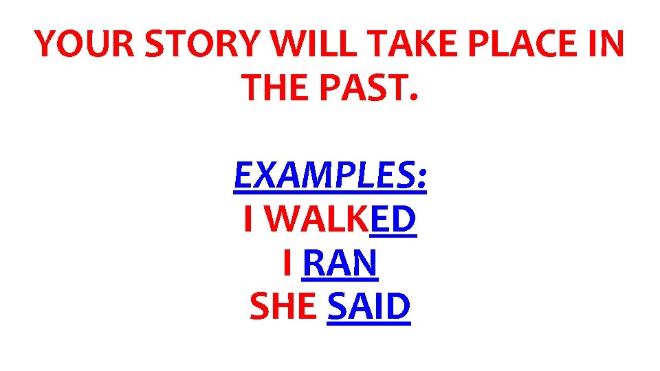 YOUR STORY WILL TAKE PLACE IN THE PAST. EXAMPLES: I WALKED I RAN SHE
