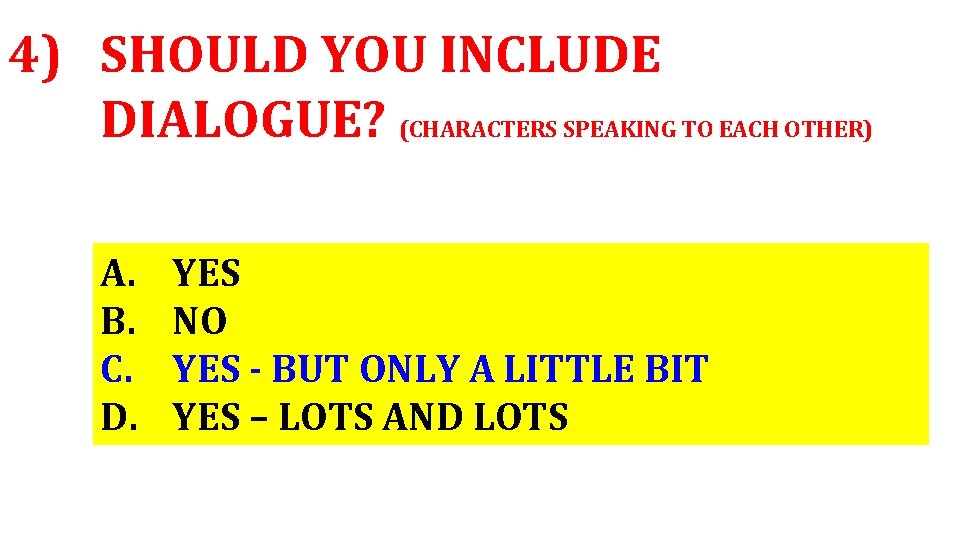 4) SHOULD YOU INCLUDE DIALOGUE? (CHARACTERS SPEAKING TO EACH OTHER) A. B. C. D.