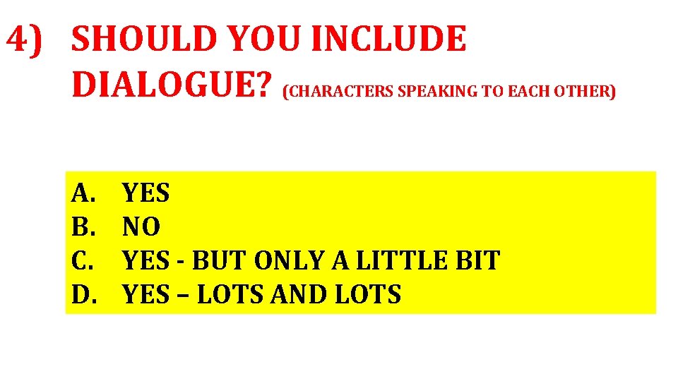 4) SHOULD YOU INCLUDE DIALOGUE? (CHARACTERS SPEAKING TO EACH OTHER) A. B. C. D.