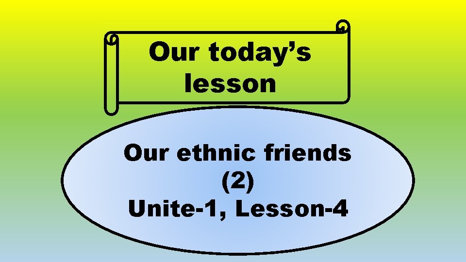 Our today’s lesson Our ethnic friends (2) Unite-1, Lesson-4 