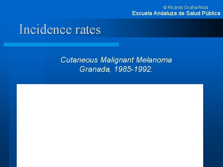 © Ricardo Ocaña-Riola Escuela Andaluza de Salud Pública Incidence rates Cutaneous Malignant Melanoma Granada,