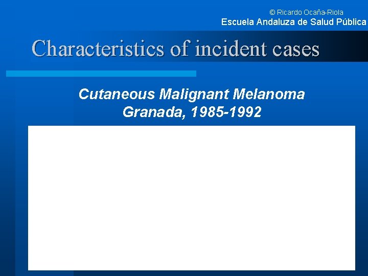 © Ricardo Ocaña-Riola Escuela Andaluza de Salud Pública Characteristics of incident cases Cutaneous Malignant