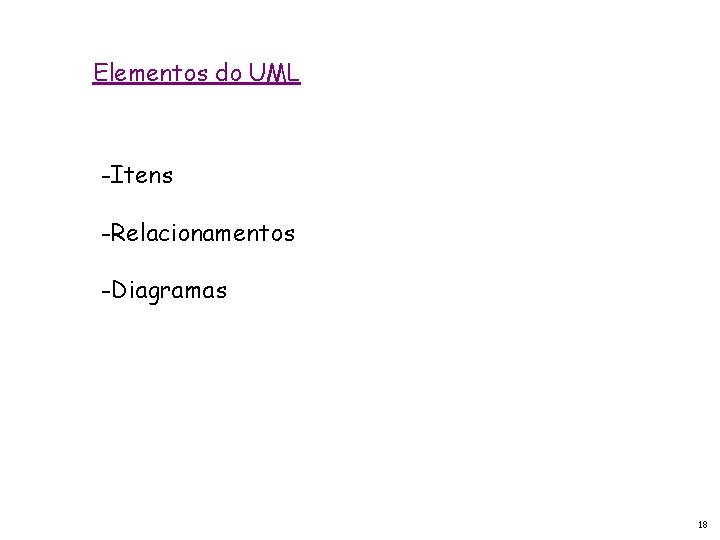 Elementos do UML -Itens -Relacionamentos -Diagramas 18 