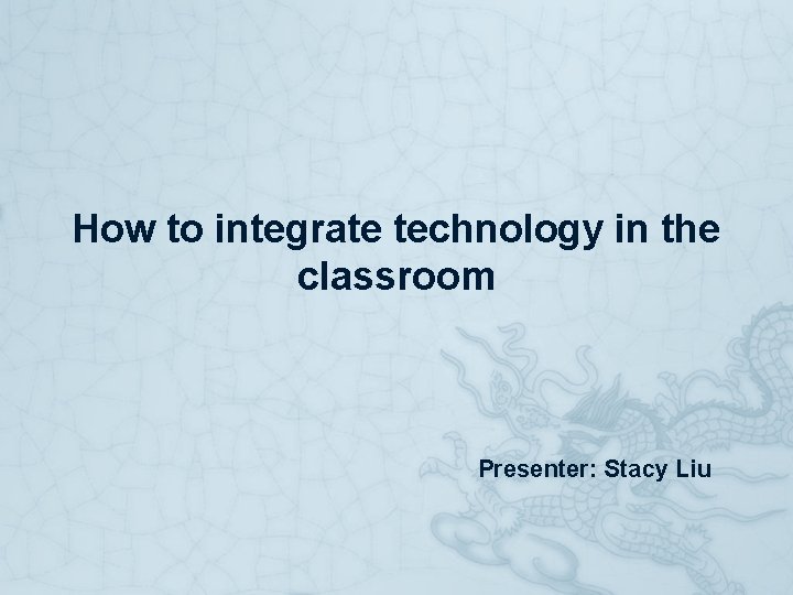 How to integrate technology in the classroom Presenter: Stacy Liu 