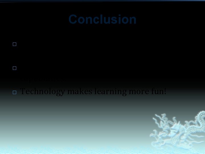 Conclusion � � � Technology provides motivation for students. Technology offers unique instructional capabilities.