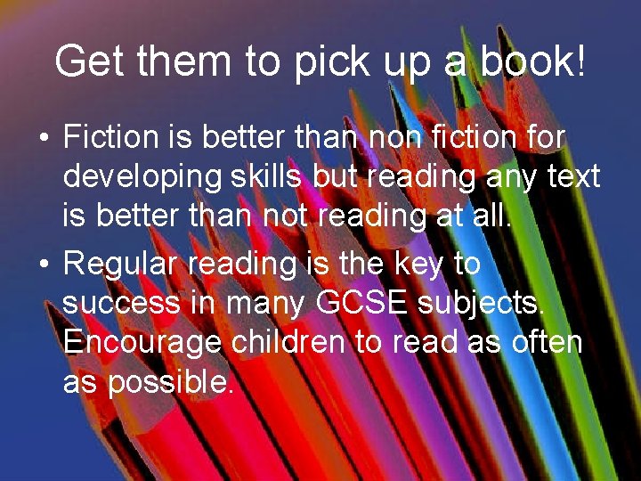 Get them to pick up a book! • Fiction is better than non fiction