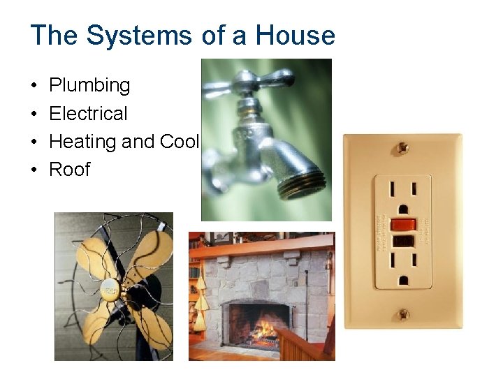 The Systems of a House • • Plumbing Electrical Heating and Cooling Roof 