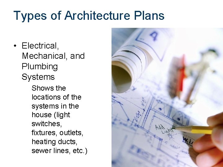 Types of Architecture Plans • Electrical, Mechanical, and Plumbing Systems Shows the locations of
