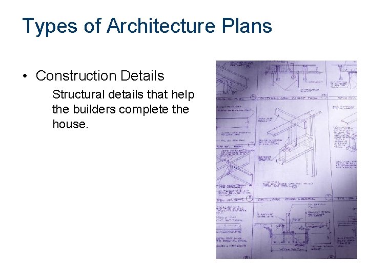 Types of Architecture Plans • Construction Details Structural details that help the builders complete