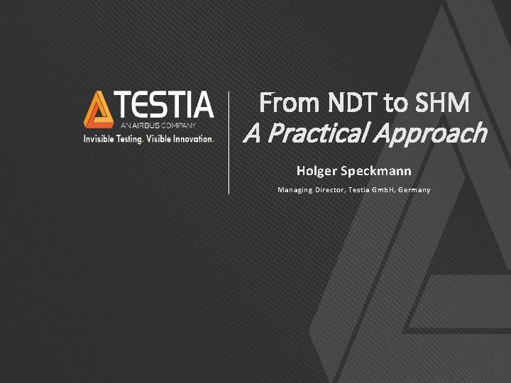 From NDT to SHM A Practical Approach Holger Speckmann Managing Director, Testia Gmb. H,