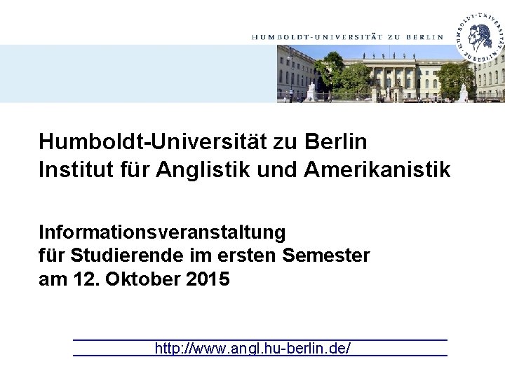 Humboldt-Universität zu Berlin Institut für Anglistik und Amerikanistik Informationsveranstaltung für Studierende im ersten Semester