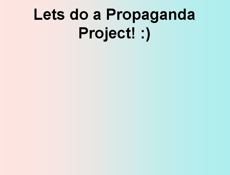 Lets do a Propaganda Project! : ) 