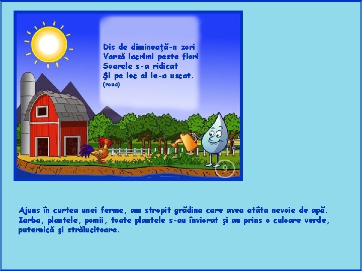 Dis de dimineaţă-n zori Varsă lacrimi peste flori Soarele s-a ridicat Şi pe loc