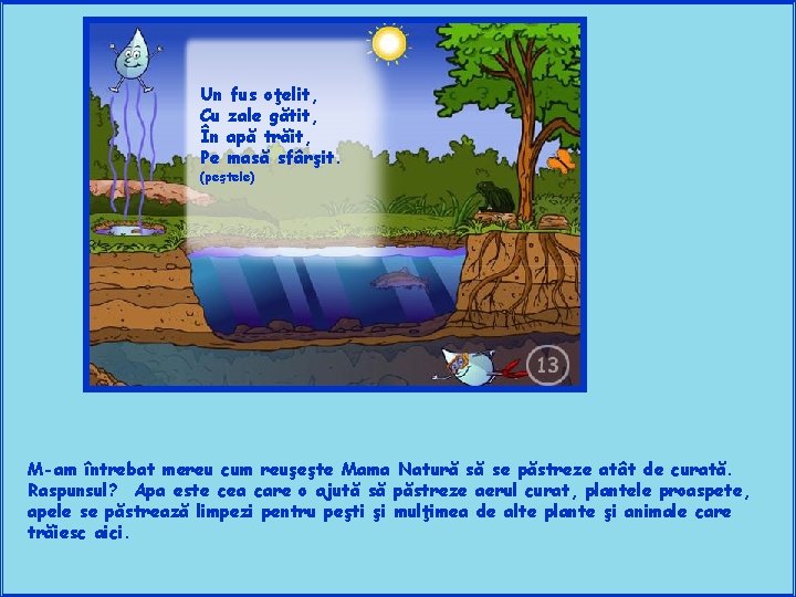Un fus oţelit, Cu zale gătit, În apă trăit, Pe masă sfârşit. (peştele) M-am