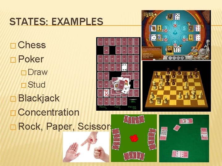 STATES: EXAMPLES � Chess � Poker � Draw � Stud � Blackjack � Concentration