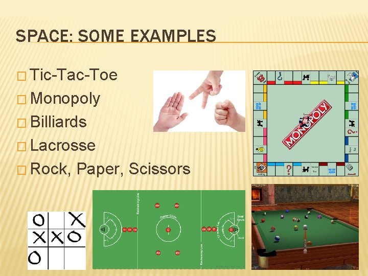 SPACE: SOME EXAMPLES � Tic-Tac-Toe � Monopoly � Billiards � Lacrosse � Rock, Paper,