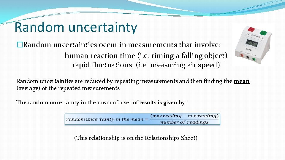 Random uncertainty �Random uncertainties occur in measurements that involve: human reaction time (i. e.