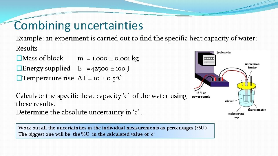 Combining uncertainties Example: an experiment is carried out to find the specific heat capacity