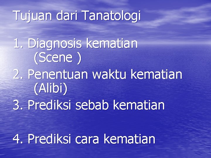 Tujuan dari Tanatologi 1. Diagnosis kematian (Scene ) 2. Penentuan waktu kematian (Alibi) 3.