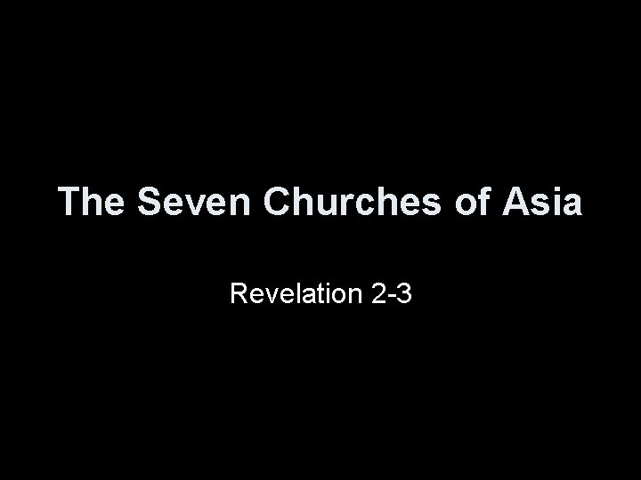 The Seven Churches of Asia Revelation 2 -3 