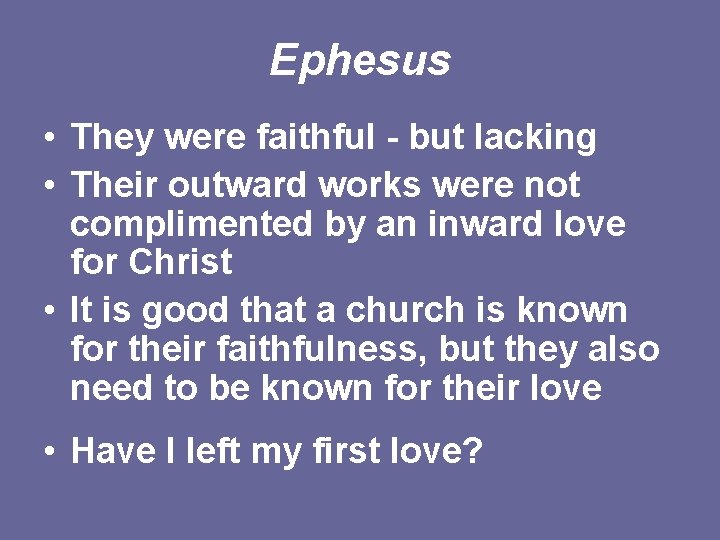 Ephesus • They were faithful - but lacking • Their outward works were not