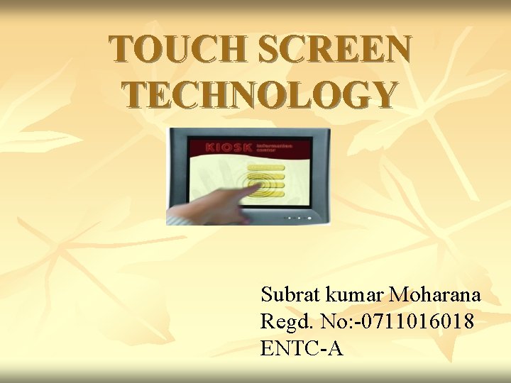 TOUCH SCREEN TECHNOLOGY Subrat kumar Moharana Regd. No: -0711016018 ENTC-A 
