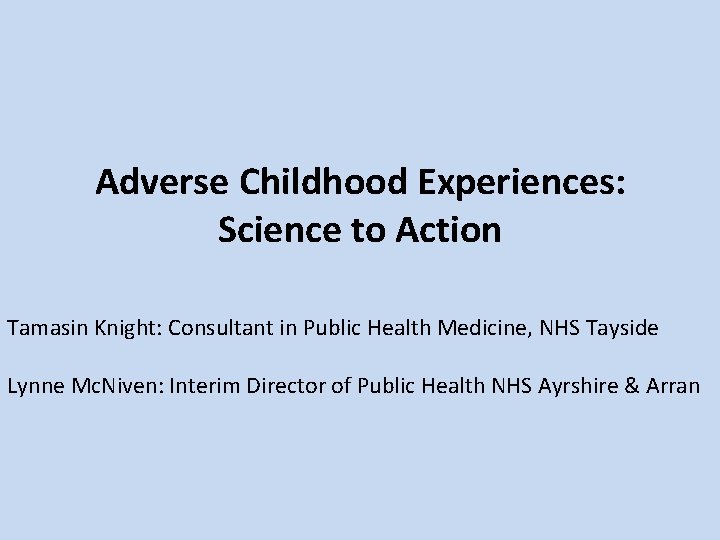 Adverse Childhood Experiences: Science to Action Tamasin Knight: Consultant in Public Health Medicine, NHS