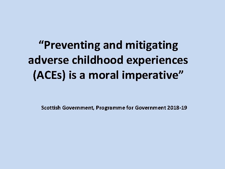 “Preventing and mitigating adverse childhood experiences (ACEs) is a moral imperative” Scottish Government, Programme