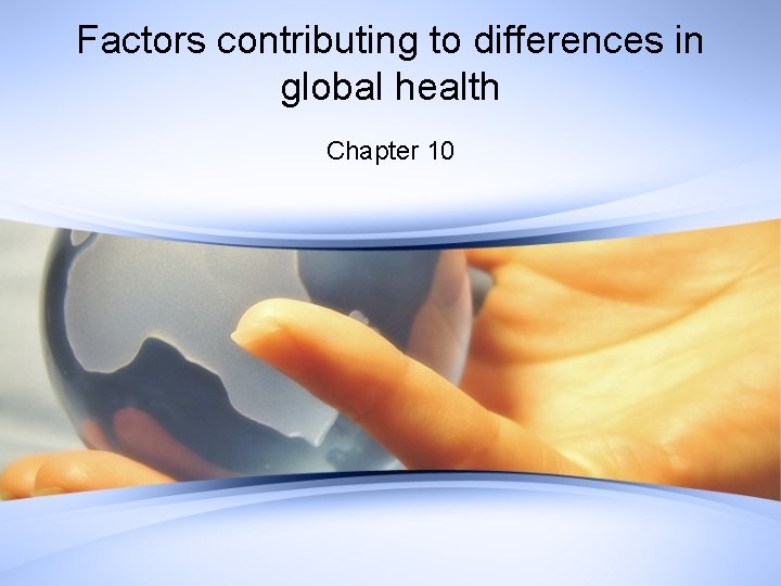 Factors contributing to differences in global health Chapter 10 