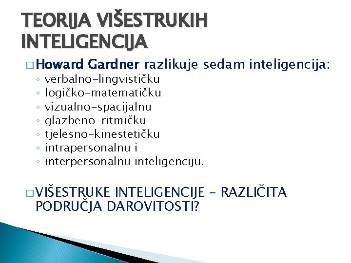 TEORIJA VIŠESTRUKIH INTELIGENCIJA � Howard ◦ ◦ ◦ ◦ Gardner razlikuje sedam inteligencija: verbalno-lingvističku