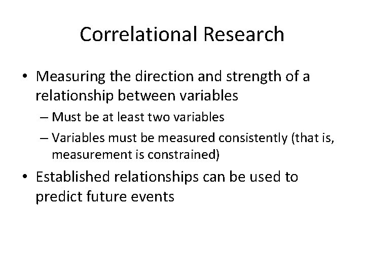 Correlational Research • Measuring the direction and strength of a relationship between variables –