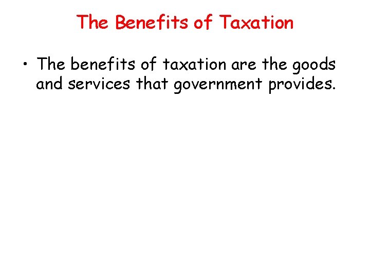 The Benefits of Taxation • The benefits of taxation are the goods and services