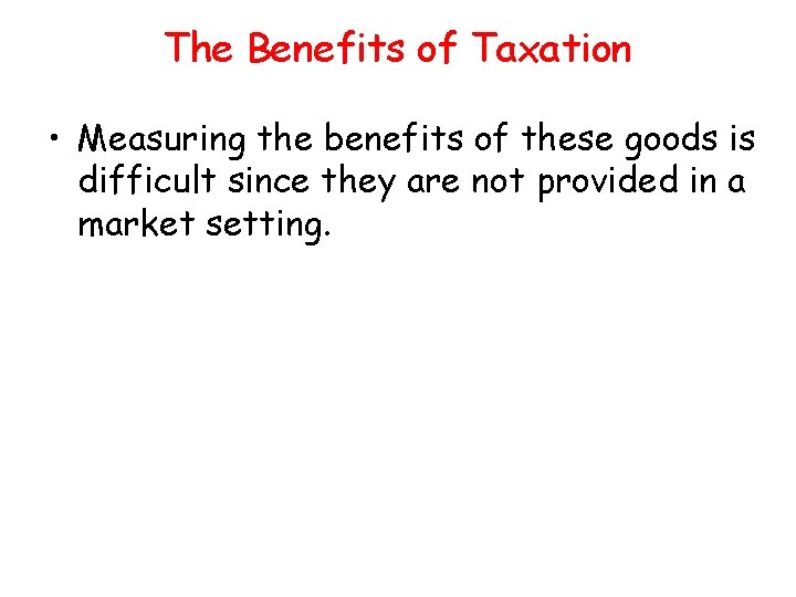 The Benefits of Taxation • Measuring the benefits of these goods is difficult since