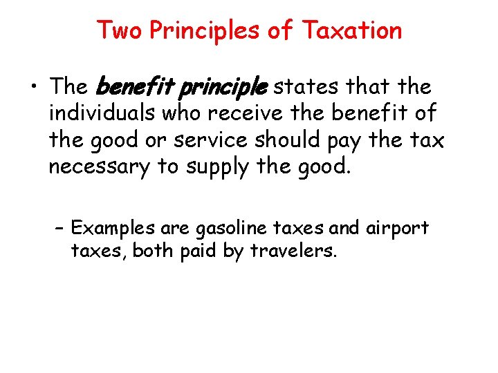 Two Principles of Taxation • The benefit principle states that the individuals who receive