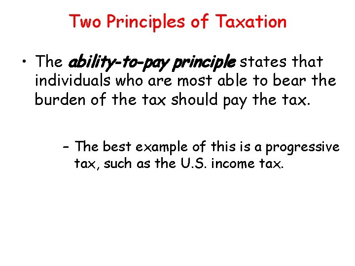 Two Principles of Taxation • The ability-to-pay principle states that individuals who are most
