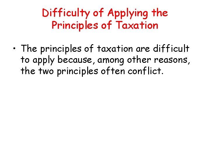 Difficulty of Applying the Principles of Taxation • The principles of taxation are difficult