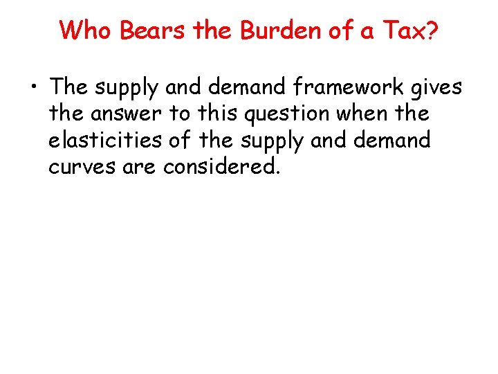 Who Bears the Burden of a Tax? • The supply and demand framework gives