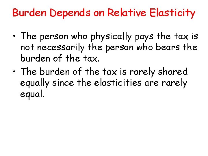 Burden Depends on Relative Elasticity • The person who physically pays the tax is