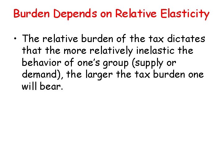 Burden Depends on Relative Elasticity • The relative burden of the tax dictates that