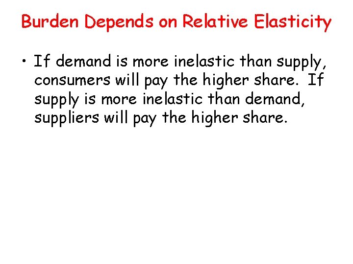 Burden Depends on Relative Elasticity • If demand is more inelastic than supply, consumers