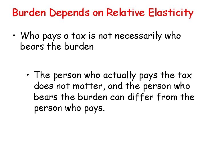Burden Depends on Relative Elasticity • Who pays a tax is not necessarily who