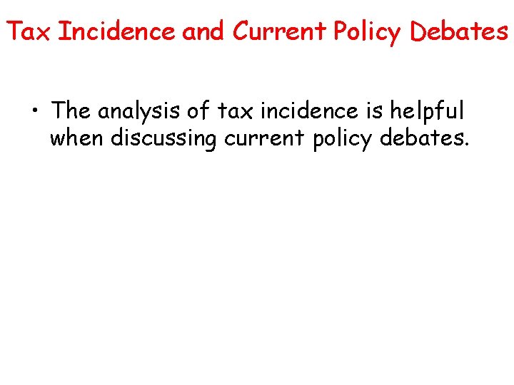 Tax Incidence and Current Policy Debates • The analysis of tax incidence is helpful