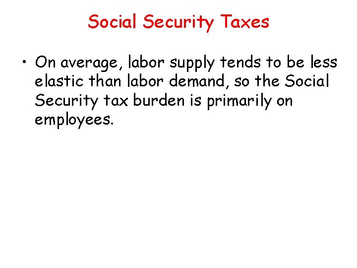 Social Security Taxes • On average, labor supply tends to be less elastic than