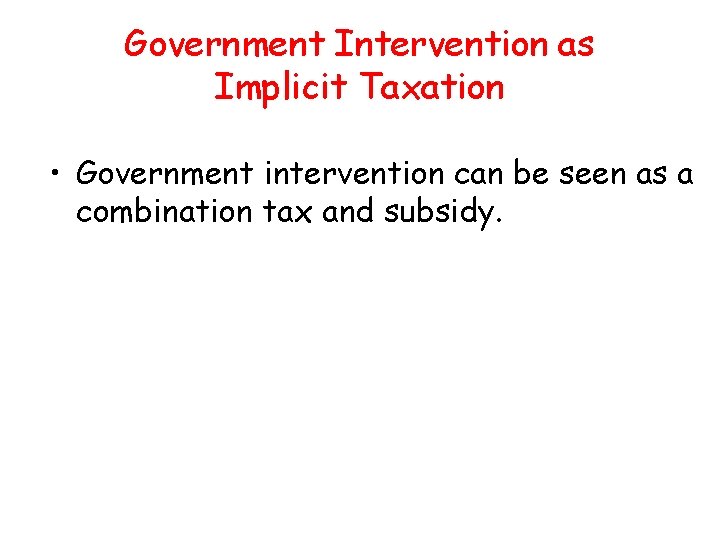 Government Intervention as Implicit Taxation • Government intervention can be seen as a combination