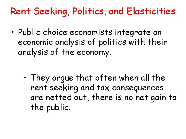 Rent Seeking, Politics, and Elasticities • Public choice economists integrate an economic analysis of