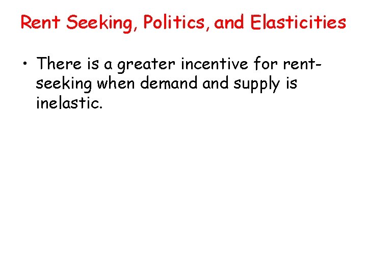 Rent Seeking, Politics, and Elasticities • There is a greater incentive for rentseeking when